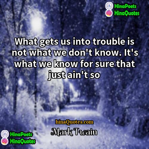 Mark Twain Quotes | What gets us into trouble is not